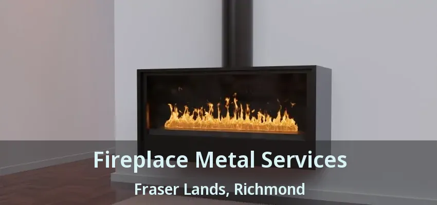Fireplace Metal Services Fraser Lands, Richmond - BC