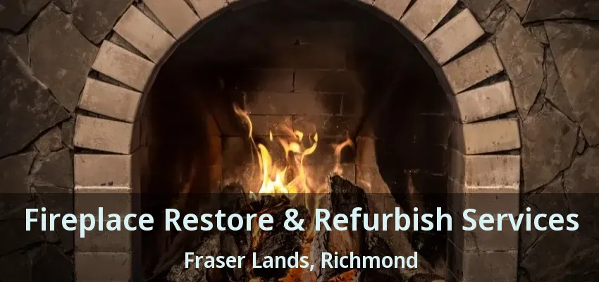 Fireplace Restore & Refurbish Services Fraser Lands, Richmond - BC