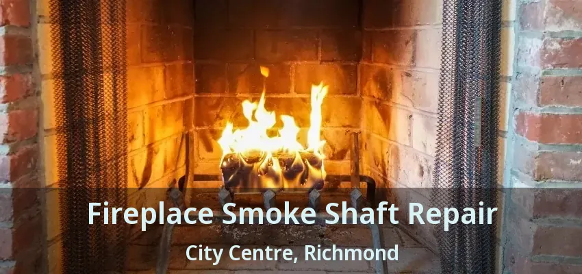 Fireplace Smoke Shaft Repair City Centre, Richmond - BC