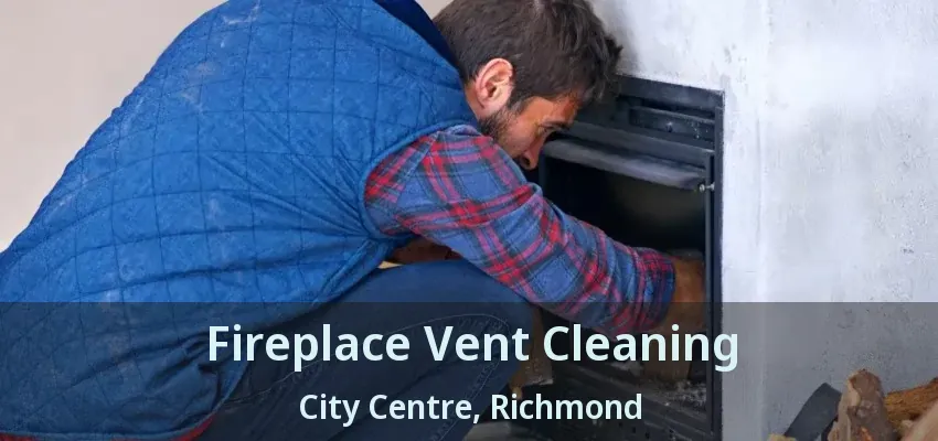 Fireplace Vent Cleaning City Centre, Richmond - BC
