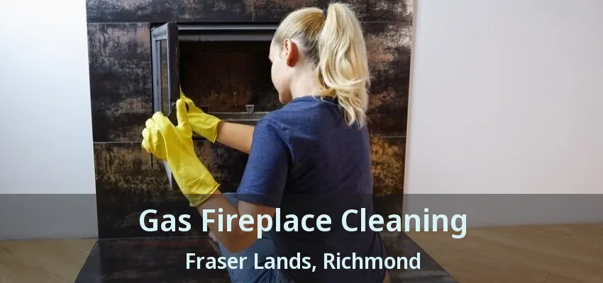 Gas Fireplace Cleaning Fraser Lands, Richmond - BC