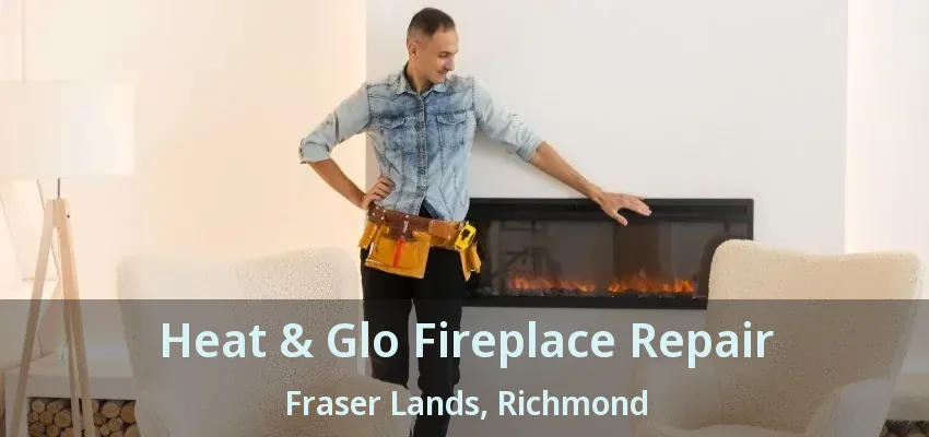 Heat & Glo Fireplace Repair Fraser Lands, Richmond - BC