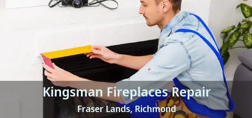 Kingsman Fireplaces Repair Fraser Lands, Richmond - BC