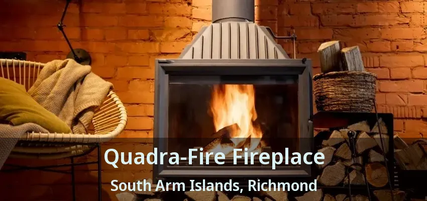 Quadra-Fire Fireplace South Arm Islands, Richmond - BC
