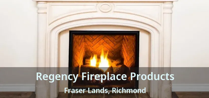 Regency Fireplace Products Fraser Lands, Richmond - BC