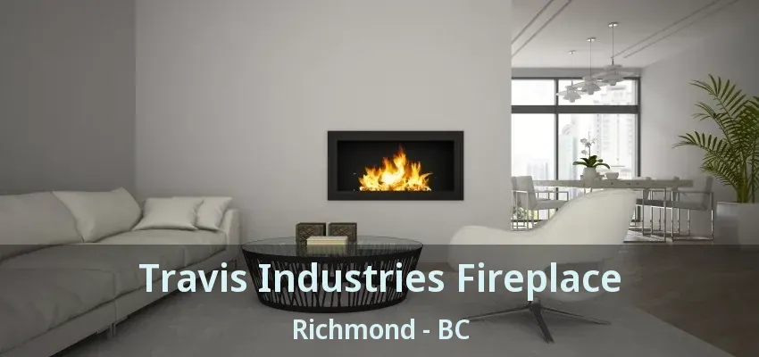 Travis Industries Fireplace Richmond - BC