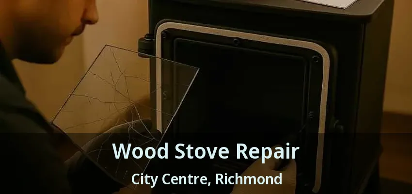 Wood Stove Repair City Centre, Richmond - BC